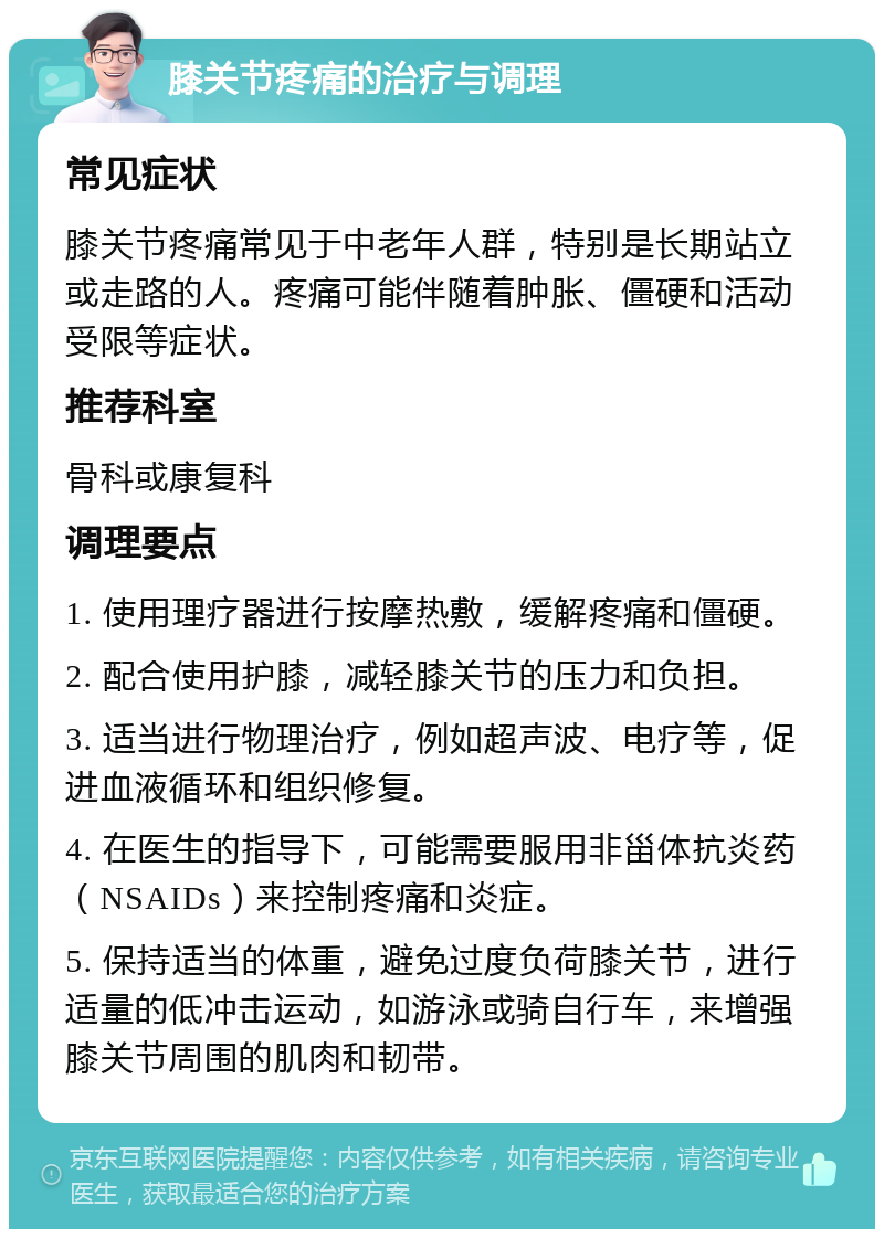 膝关节疼痛的治疗与调理 常见症状 膝关节疼痛常见于中老年人群，特别是长期站立或走路的人。疼痛可能伴随着肿胀、僵硬和活动受限等症状。 推荐科室 骨科或康复科 调理要点 1. 使用理疗器进行按摩热敷，缓解疼痛和僵硬。 2. 配合使用护膝，减轻膝关节的压力和负担。 3. 适当进行物理治疗，例如超声波、电疗等，促进血液循环和组织修复。 4. 在医生的指导下，可能需要服用非甾体抗炎药（NSAIDs）来控制疼痛和炎症。 5. 保持适当的体重，避免过度负荷膝关节，进行适量的低冲击运动，如游泳或骑自行车，来增强膝关节周围的肌肉和韧带。