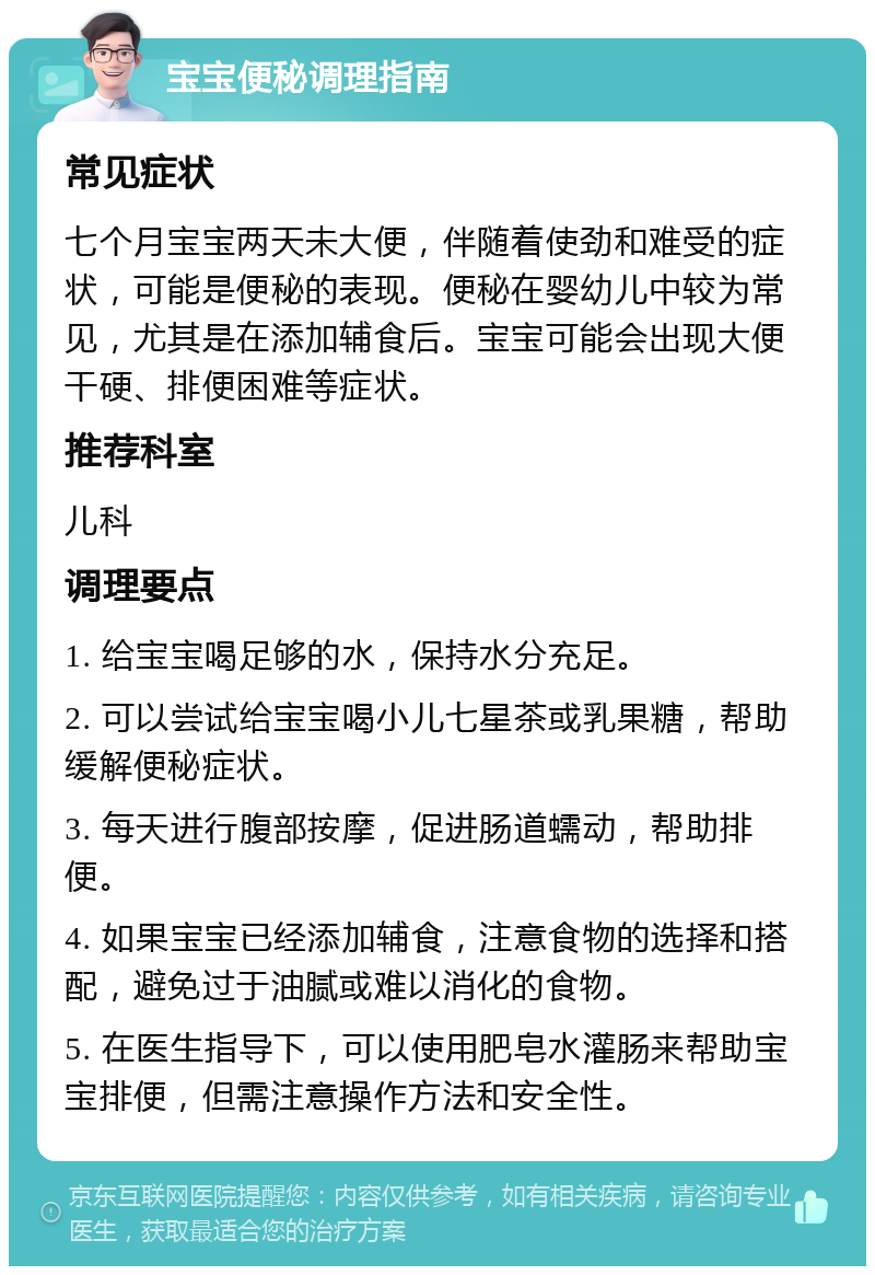 宝宝便秘调理指南 常见症状 七个月宝宝两天未大便，伴随着使劲和难受的症状，可能是便秘的表现。便秘在婴幼儿中较为常见，尤其是在添加辅食后。宝宝可能会出现大便干硬、排便困难等症状。 推荐科室 儿科 调理要点 1. 给宝宝喝足够的水，保持水分充足。 2. 可以尝试给宝宝喝小儿七星茶或乳果糖，帮助缓解便秘症状。 3. 每天进行腹部按摩，促进肠道蠕动，帮助排便。 4. 如果宝宝已经添加辅食，注意食物的选择和搭配，避免过于油腻或难以消化的食物。 5. 在医生指导下，可以使用肥皂水灌肠来帮助宝宝排便，但需注意操作方法和安全性。