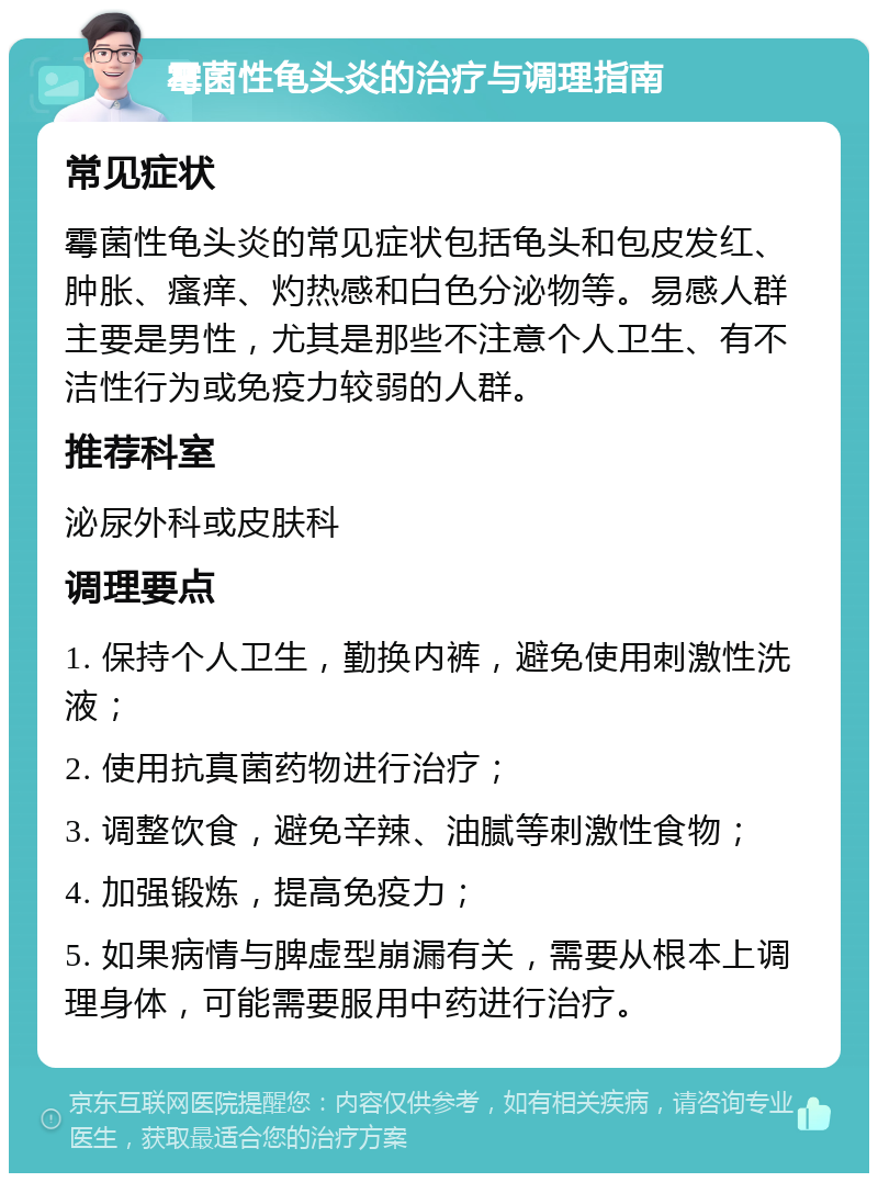 霉菌性龟头炎的治疗与调理指南 常见症状 霉菌性龟头炎的常见症状包括龟头和包皮发红、肿胀、瘙痒、灼热感和白色分泌物等。易感人群主要是男性，尤其是那些不注意个人卫生、有不洁性行为或免疫力较弱的人群。 推荐科室 泌尿外科或皮肤科 调理要点 1. 保持个人卫生，勤换内裤，避免使用刺激性洗液； 2. 使用抗真菌药物进行治疗； 3. 调整饮食，避免辛辣、油腻等刺激性食物； 4. 加强锻炼，提高免疫力； 5. 如果病情与脾虚型崩漏有关，需要从根本上调理身体，可能需要服用中药进行治疗。