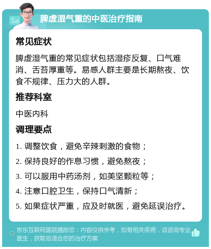 脾虚湿气重的中医治疗指南 常见症状 脾虚湿气重的常见症状包括湿疹反复、口气难消、舌苔厚重等。易感人群主要是长期熬夜、饮食不规律、压力大的人群。 推荐科室 中医内科 调理要点 1. 调整饮食，避免辛辣刺激的食物； 2. 保持良好的作息习惯，避免熬夜； 3. 可以服用中药汤剂，如美坚颗粒等； 4. 注意口腔卫生，保持口气清新； 5. 如果症状严重，应及时就医，避免延误治疗。