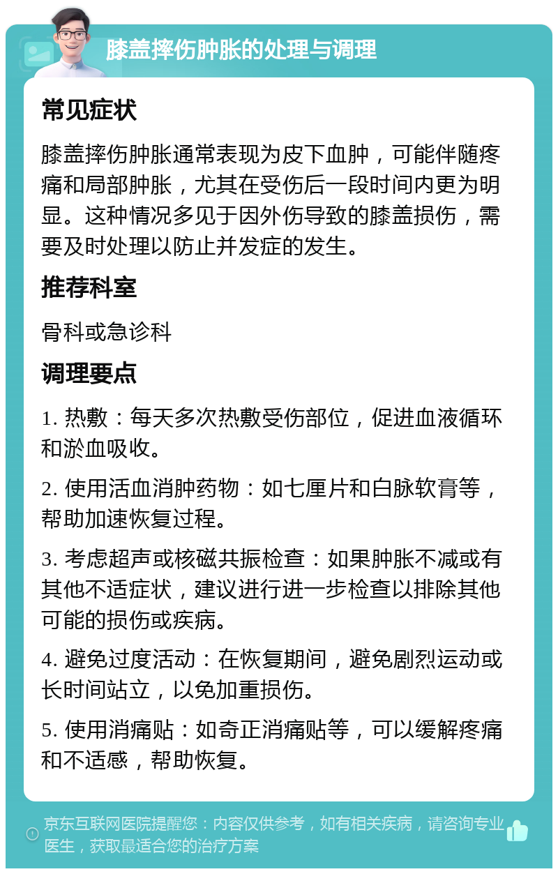 膝盖摔伤肿胀的处理与调理 常见症状 膝盖摔伤肿胀通常表现为皮下血肿，可能伴随疼痛和局部肿胀，尤其在受伤后一段时间内更为明显。这种情况多见于因外伤导致的膝盖损伤，需要及时处理以防止并发症的发生。 推荐科室 骨科或急诊科 调理要点 1. 热敷：每天多次热敷受伤部位，促进血液循环和淤血吸收。 2. 使用活血消肿药物：如七厘片和白脉软膏等，帮助加速恢复过程。 3. 考虑超声或核磁共振检查：如果肿胀不减或有其他不适症状，建议进行进一步检查以排除其他可能的损伤或疾病。 4. 避免过度活动：在恢复期间，避免剧烈运动或长时间站立，以免加重损伤。 5. 使用消痛贴：如奇正消痛贴等，可以缓解疼痛和不适感，帮助恢复。