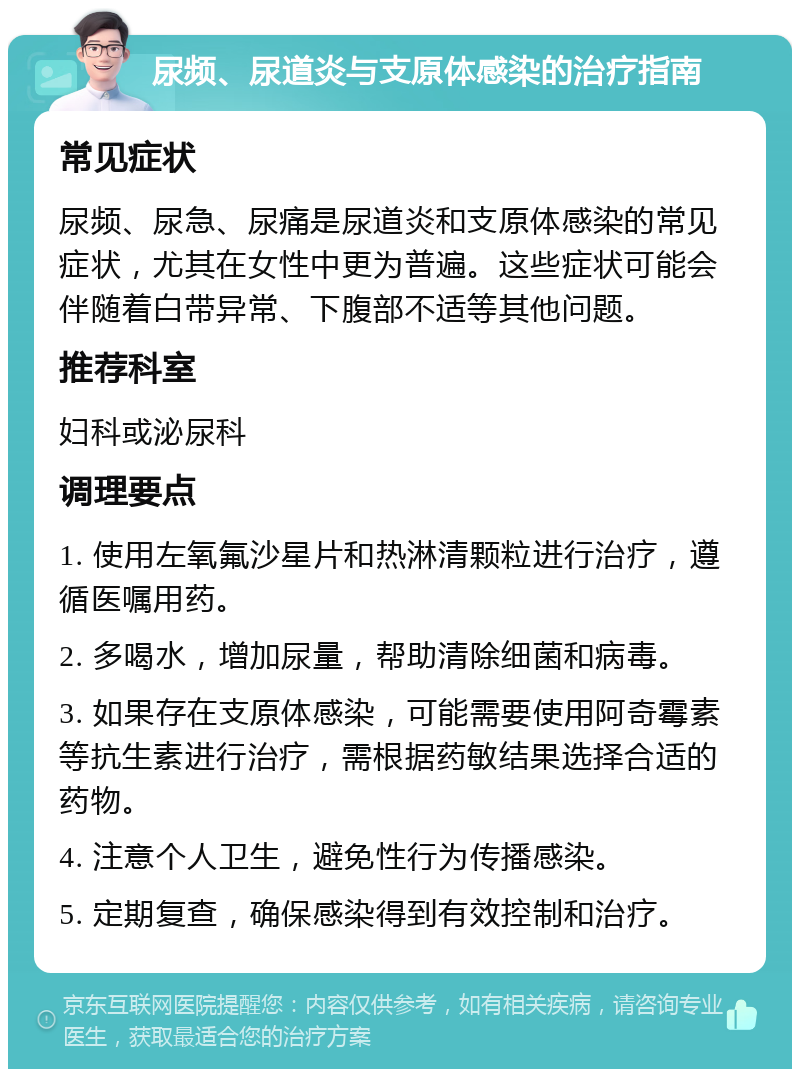 尿频、尿道炎与支原体感染的治疗指南 常见症状 尿频、尿急、尿痛是尿道炎和支原体感染的常见症状，尤其在女性中更为普遍。这些症状可能会伴随着白带异常、下腹部不适等其他问题。 推荐科室 妇科或泌尿科 调理要点 1. 使用左氧氟沙星片和热淋清颗粒进行治疗，遵循医嘱用药。 2. 多喝水，增加尿量，帮助清除细菌和病毒。 3. 如果存在支原体感染，可能需要使用阿奇霉素等抗生素进行治疗，需根据药敏结果选择合适的药物。 4. 注意个人卫生，避免性行为传播感染。 5. 定期复查，确保感染得到有效控制和治疗。