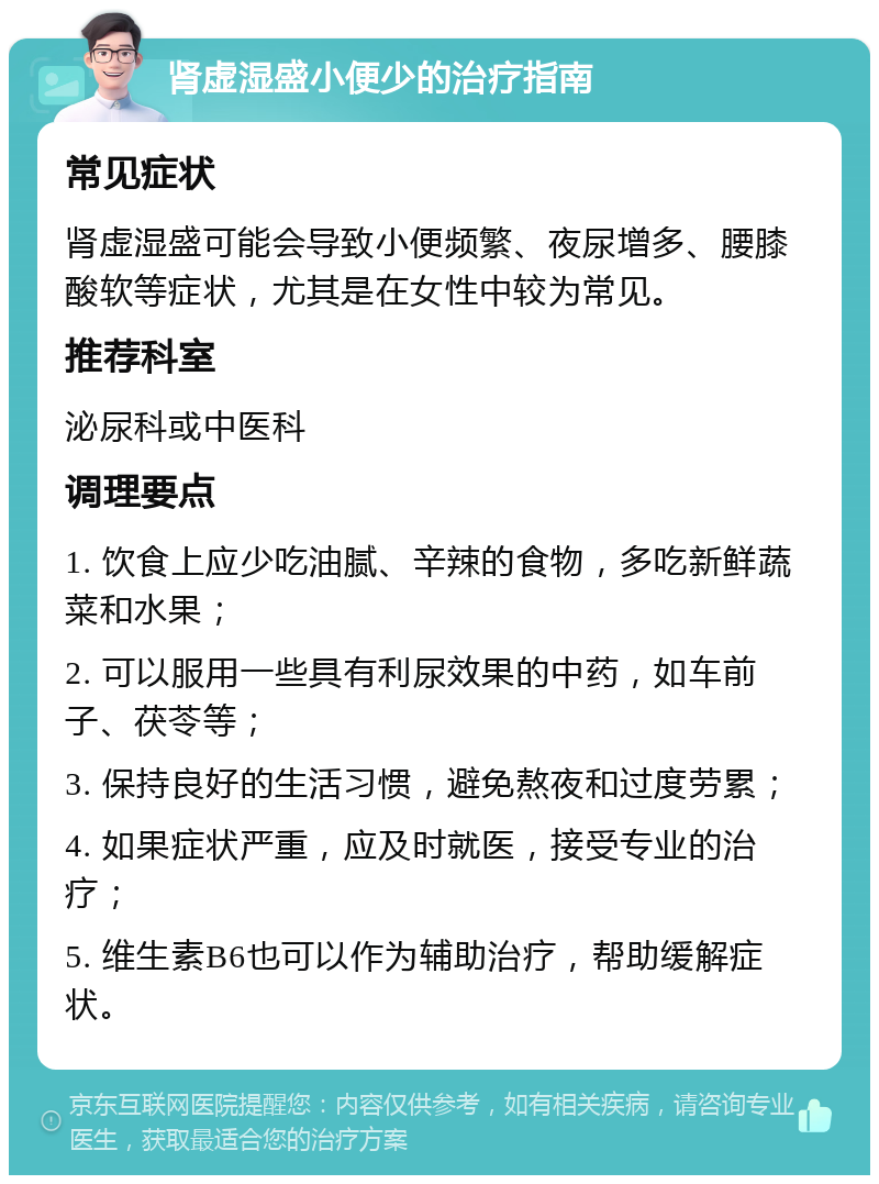 肾虚湿盛小便少的治疗指南 常见症状 肾虚湿盛可能会导致小便频繁、夜尿增多、腰膝酸软等症状，尤其是在女性中较为常见。 推荐科室 泌尿科或中医科 调理要点 1. 饮食上应少吃油腻、辛辣的食物，多吃新鲜蔬菜和水果； 2. 可以服用一些具有利尿效果的中药，如车前子、茯苓等； 3. 保持良好的生活习惯，避免熬夜和过度劳累； 4. 如果症状严重，应及时就医，接受专业的治疗； 5. 维生素B6也可以作为辅助治疗，帮助缓解症状。