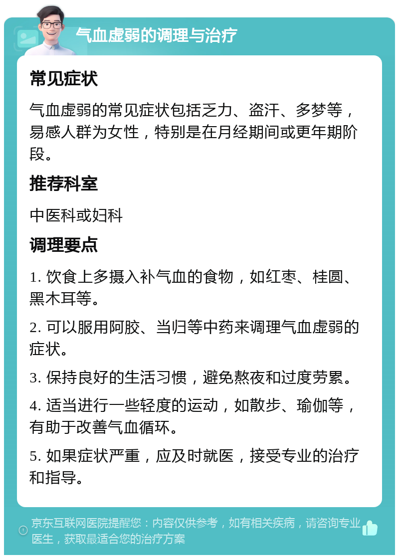 气血虚弱的调理与治疗 常见症状 气血虚弱的常见症状包括乏力、盗汗、多梦等，易感人群为女性，特别是在月经期间或更年期阶段。 推荐科室 中医科或妇科 调理要点 1. 饮食上多摄入补气血的食物，如红枣、桂圆、黑木耳等。 2. 可以服用阿胶、当归等中药来调理气血虚弱的症状。 3. 保持良好的生活习惯，避免熬夜和过度劳累。 4. 适当进行一些轻度的运动，如散步、瑜伽等，有助于改善气血循环。 5. 如果症状严重，应及时就医，接受专业的治疗和指导。