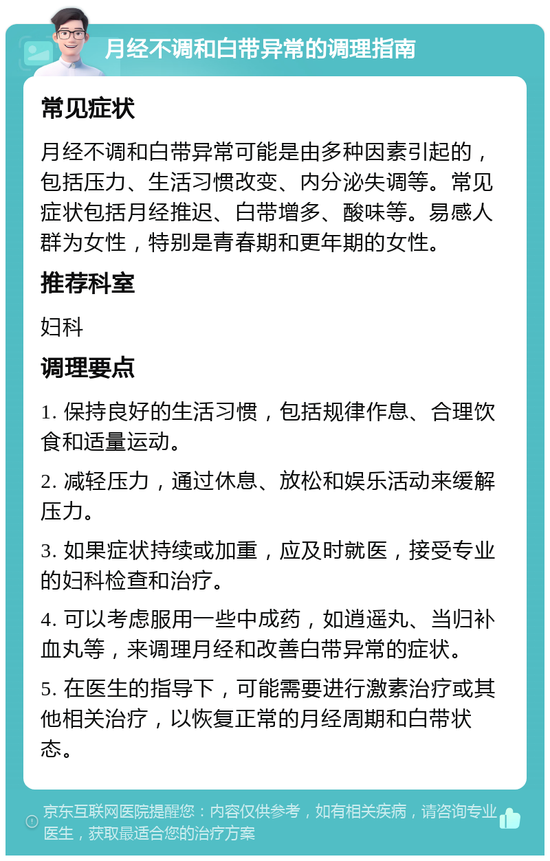 月经不调和白带异常的调理指南 常见症状 月经不调和白带异常可能是由多种因素引起的，包括压力、生活习惯改变、内分泌失调等。常见症状包括月经推迟、白带增多、酸味等。易感人群为女性，特别是青春期和更年期的女性。 推荐科室 妇科 调理要点 1. 保持良好的生活习惯，包括规律作息、合理饮食和适量运动。 2. 减轻压力，通过休息、放松和娱乐活动来缓解压力。 3. 如果症状持续或加重，应及时就医，接受专业的妇科检查和治疗。 4. 可以考虑服用一些中成药，如逍遥丸、当归补血丸等，来调理月经和改善白带异常的症状。 5. 在医生的指导下，可能需要进行激素治疗或其他相关治疗，以恢复正常的月经周期和白带状态。