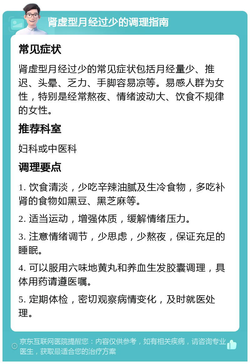 肾虚型月经过少的调理指南 常见症状 肾虚型月经过少的常见症状包括月经量少、推迟、头晕、乏力、手脚容易凉等。易感人群为女性，特别是经常熬夜、情绪波动大、饮食不规律的女性。 推荐科室 妇科或中医科 调理要点 1. 饮食清淡，少吃辛辣油腻及生冷食物，多吃补肾的食物如黑豆、黑芝麻等。 2. 适当运动，增强体质，缓解情绪压力。 3. 注意情绪调节，少思虑，少熬夜，保证充足的睡眠。 4. 可以服用六味地黄丸和养血生发胶囊调理，具体用药请遵医嘱。 5. 定期体检，密切观察病情变化，及时就医处理。