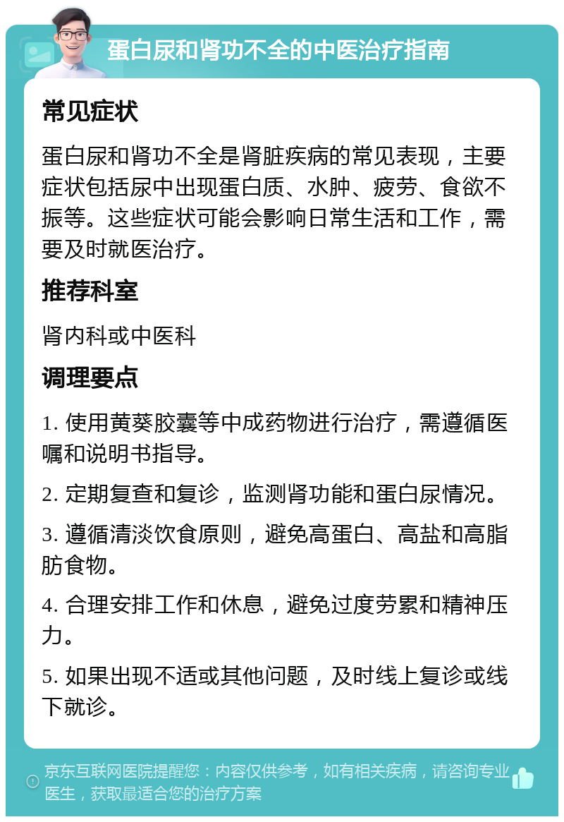 蛋白尿和肾功不全的中医治疗指南 常见症状 蛋白尿和肾功不全是肾脏疾病的常见表现，主要症状包括尿中出现蛋白质、水肿、疲劳、食欲不振等。这些症状可能会影响日常生活和工作，需要及时就医治疗。 推荐科室 肾内科或中医科 调理要点 1. 使用黄葵胶囊等中成药物进行治疗，需遵循医嘱和说明书指导。 2. 定期复查和复诊，监测肾功能和蛋白尿情况。 3. 遵循清淡饮食原则，避免高蛋白、高盐和高脂肪食物。 4. 合理安排工作和休息，避免过度劳累和精神压力。 5. 如果出现不适或其他问题，及时线上复诊或线下就诊。