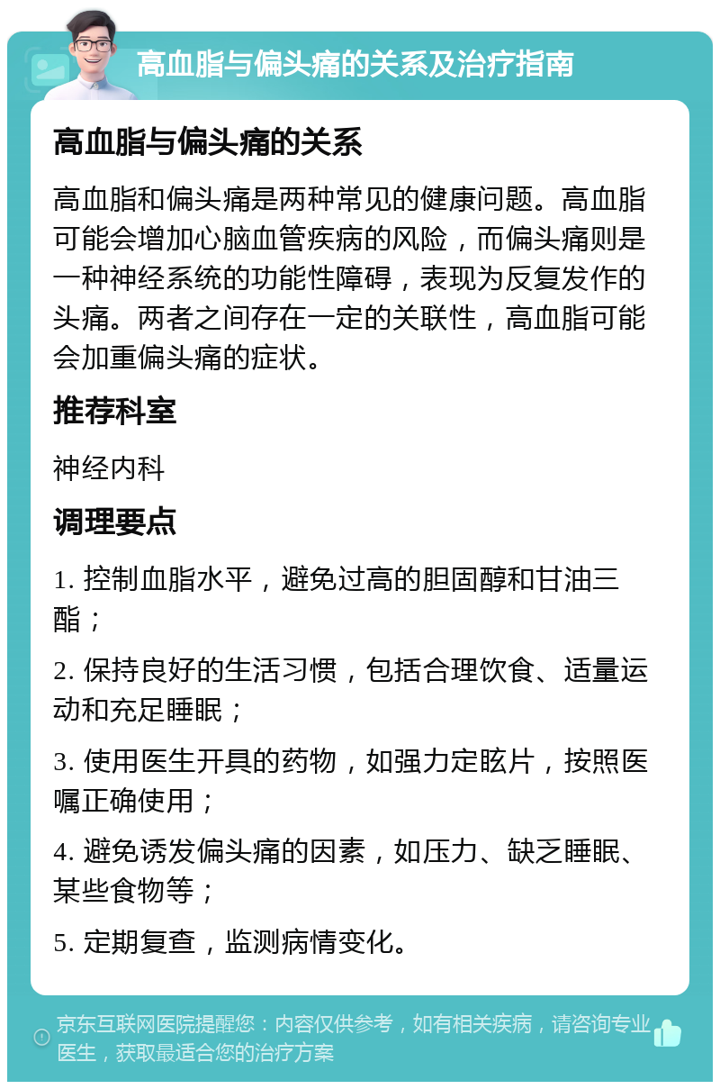 高血脂与偏头痛的关系及治疗指南 高血脂与偏头痛的关系 高血脂和偏头痛是两种常见的健康问题。高血脂可能会增加心脑血管疾病的风险，而偏头痛则是一种神经系统的功能性障碍，表现为反复发作的头痛。两者之间存在一定的关联性，高血脂可能会加重偏头痛的症状。 推荐科室 神经内科 调理要点 1. 控制血脂水平，避免过高的胆固醇和甘油三酯； 2. 保持良好的生活习惯，包括合理饮食、适量运动和充足睡眠； 3. 使用医生开具的药物，如强力定眩片，按照医嘱正确使用； 4. 避免诱发偏头痛的因素，如压力、缺乏睡眠、某些食物等； 5. 定期复查，监测病情变化。