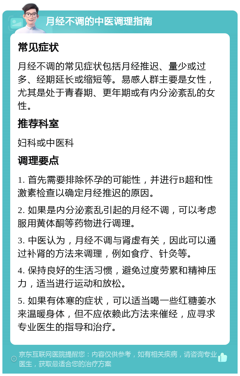 月经不调的中医调理指南 常见症状 月经不调的常见症状包括月经推迟、量少或过多、经期延长或缩短等。易感人群主要是女性，尤其是处于青春期、更年期或有内分泌紊乱的女性。 推荐科室 妇科或中医科 调理要点 1. 首先需要排除怀孕的可能性，并进行B超和性激素检查以确定月经推迟的原因。 2. 如果是内分泌紊乱引起的月经不调，可以考虑服用黄体酮等药物进行调理。 3. 中医认为，月经不调与肾虚有关，因此可以通过补肾的方法来调理，例如食疗、针灸等。 4. 保持良好的生活习惯，避免过度劳累和精神压力，适当进行运动和放松。 5. 如果有体寒的症状，可以适当喝一些红糖姜水来温暖身体，但不应依赖此方法来催经，应寻求专业医生的指导和治疗。