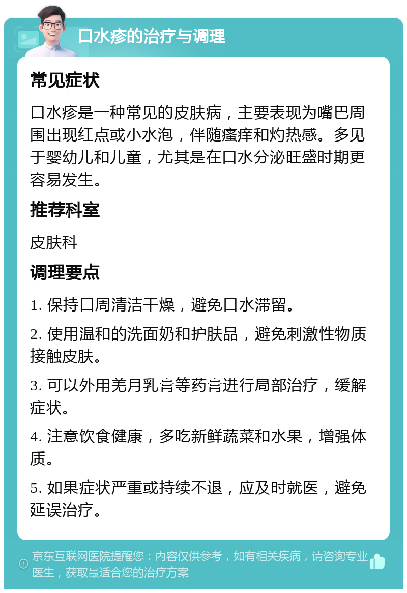 口水疹的治疗与调理 常见症状 口水疹是一种常见的皮肤病，主要表现为嘴巴周围出现红点或小水泡，伴随瘙痒和灼热感。多见于婴幼儿和儿童，尤其是在口水分泌旺盛时期更容易发生。 推荐科室 皮肤科 调理要点 1. 保持口周清洁干燥，避免口水滞留。 2. 使用温和的洗面奶和护肤品，避免刺激性物质接触皮肤。 3. 可以外用羌月乳膏等药膏进行局部治疗，缓解症状。 4. 注意饮食健康，多吃新鲜蔬菜和水果，增强体质。 5. 如果症状严重或持续不退，应及时就医，避免延误治疗。