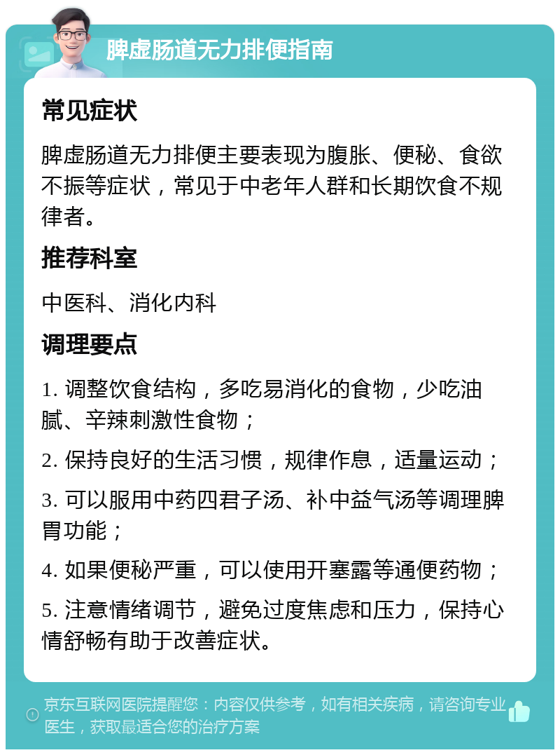 脾虚肠道无力排便指南 常见症状 脾虚肠道无力排便主要表现为腹胀、便秘、食欲不振等症状，常见于中老年人群和长期饮食不规律者。 推荐科室 中医科、消化内科 调理要点 1. 调整饮食结构，多吃易消化的食物，少吃油腻、辛辣刺激性食物； 2. 保持良好的生活习惯，规律作息，适量运动； 3. 可以服用中药四君子汤、补中益气汤等调理脾胃功能； 4. 如果便秘严重，可以使用开塞露等通便药物； 5. 注意情绪调节，避免过度焦虑和压力，保持心情舒畅有助于改善症状。