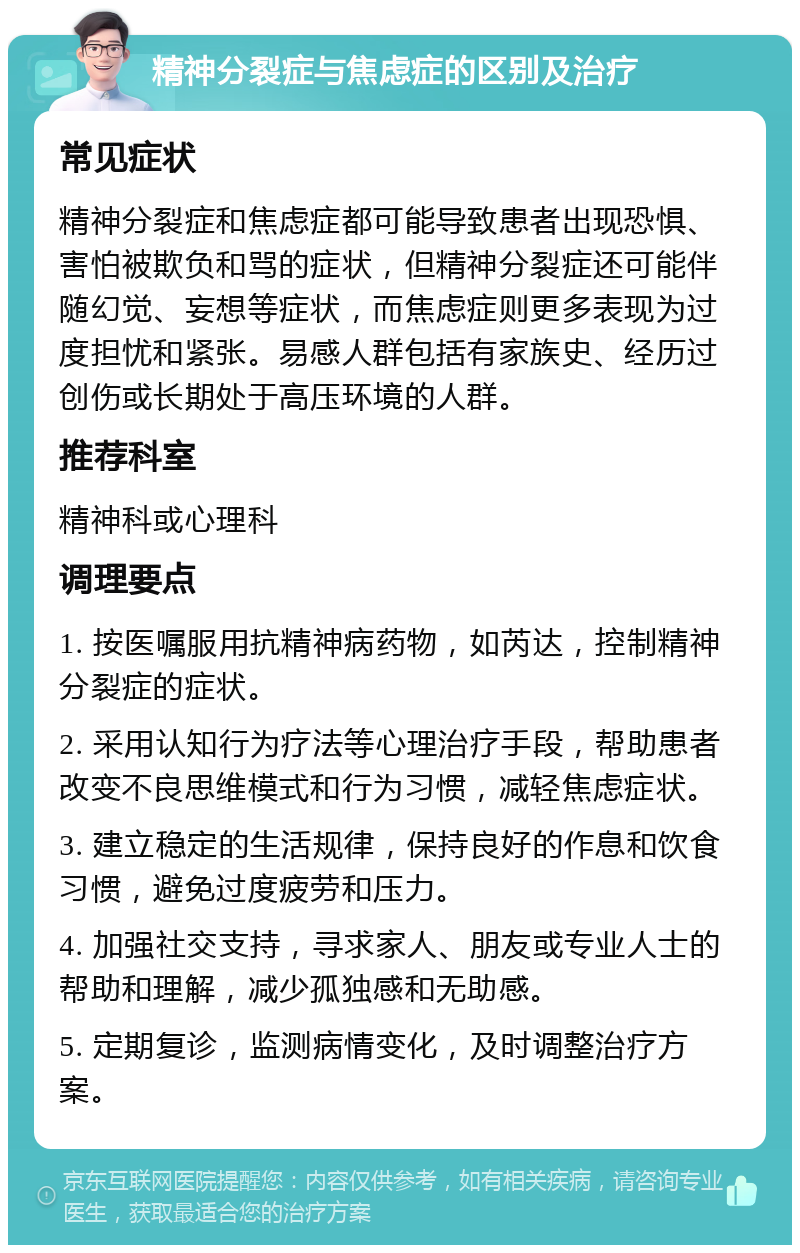 精神分裂症与焦虑症的区别及治疗 常见症状 精神分裂症和焦虑症都可能导致患者出现恐惧、害怕被欺负和骂的症状，但精神分裂症还可能伴随幻觉、妄想等症状，而焦虑症则更多表现为过度担忧和紧张。易感人群包括有家族史、经历过创伤或长期处于高压环境的人群。 推荐科室 精神科或心理科 调理要点 1. 按医嘱服用抗精神病药物，如芮达，控制精神分裂症的症状。 2. 采用认知行为疗法等心理治疗手段，帮助患者改变不良思维模式和行为习惯，减轻焦虑症状。 3. 建立稳定的生活规律，保持良好的作息和饮食习惯，避免过度疲劳和压力。 4. 加强社交支持，寻求家人、朋友或专业人士的帮助和理解，减少孤独感和无助感。 5. 定期复诊，监测病情变化，及时调整治疗方案。