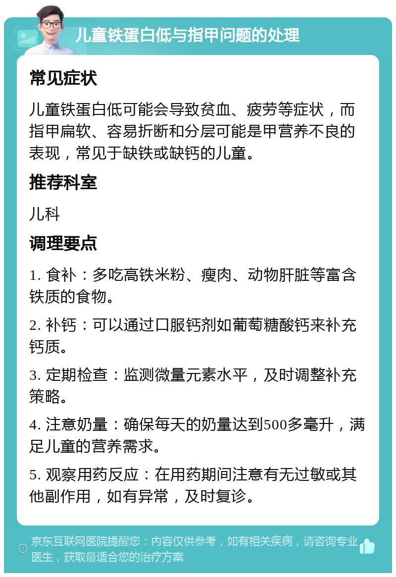 儿童铁蛋白低与指甲问题的处理 常见症状 儿童铁蛋白低可能会导致贫血、疲劳等症状，而指甲扁软、容易折断和分层可能是甲营养不良的表现，常见于缺铁或缺钙的儿童。 推荐科室 儿科 调理要点 1. 食补：多吃高铁米粉、瘦肉、动物肝脏等富含铁质的食物。 2. 补钙：可以通过口服钙剂如葡萄糖酸钙来补充钙质。 3. 定期检查：监测微量元素水平，及时调整补充策略。 4. 注意奶量：确保每天的奶量达到500多毫升，满足儿童的营养需求。 5. 观察用药反应：在用药期间注意有无过敏或其他副作用，如有异常，及时复诊。