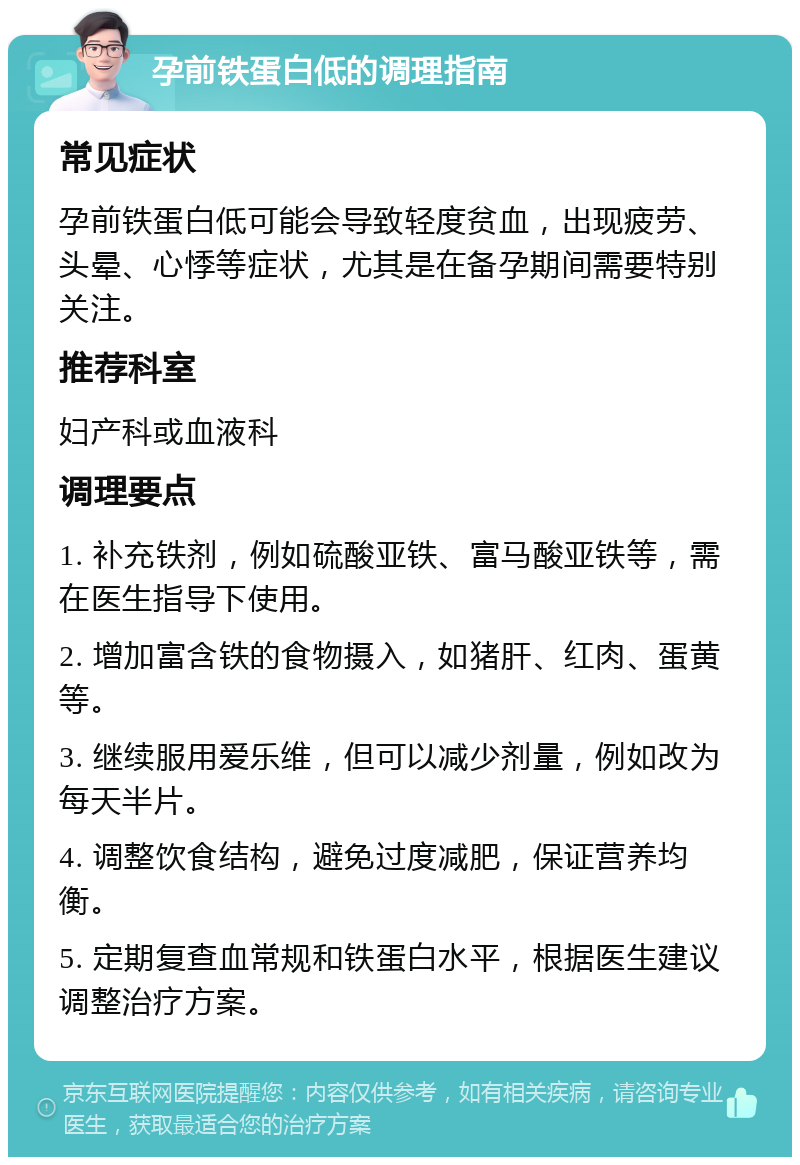 孕前铁蛋白低的调理指南 常见症状 孕前铁蛋白低可能会导致轻度贫血，出现疲劳、头晕、心悸等症状，尤其是在备孕期间需要特别关注。 推荐科室 妇产科或血液科 调理要点 1. 补充铁剂，例如硫酸亚铁、富马酸亚铁等，需在医生指导下使用。 2. 增加富含铁的食物摄入，如猪肝、红肉、蛋黄等。 3. 继续服用爱乐维，但可以减少剂量，例如改为每天半片。 4. 调整饮食结构，避免过度减肥，保证营养均衡。 5. 定期复查血常规和铁蛋白水平，根据医生建议调整治疗方案。