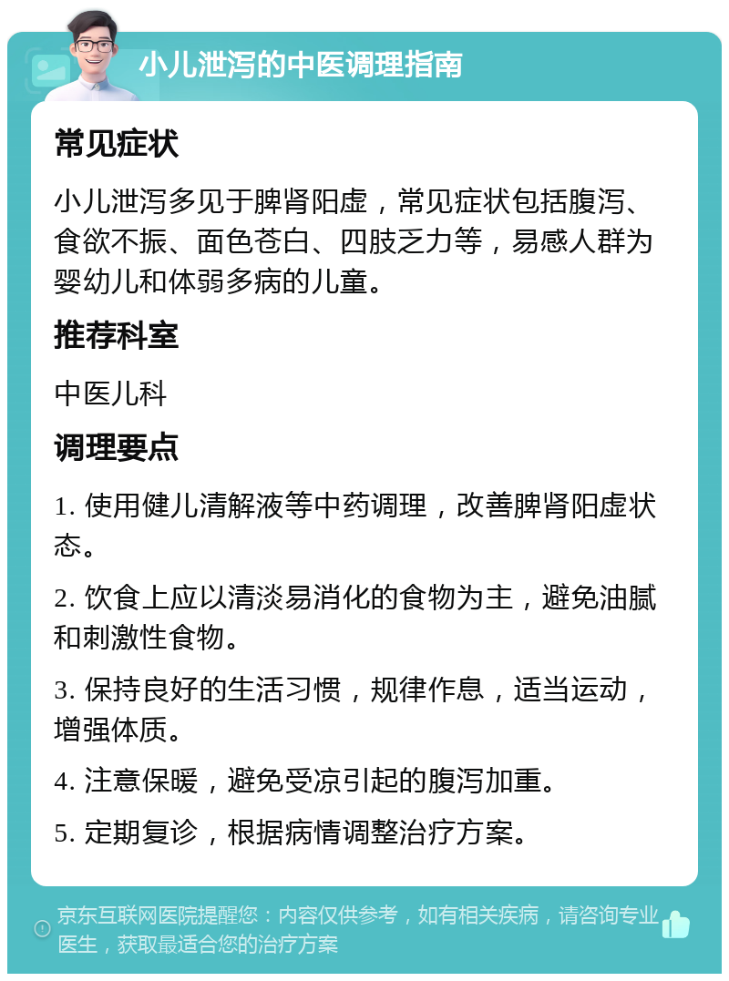 小儿泄泻的中医调理指南 常见症状 小儿泄泻多见于脾肾阳虚，常见症状包括腹泻、食欲不振、面色苍白、四肢乏力等，易感人群为婴幼儿和体弱多病的儿童。 推荐科室 中医儿科 调理要点 1. 使用健儿清解液等中药调理，改善脾肾阳虚状态。 2. 饮食上应以清淡易消化的食物为主，避免油腻和刺激性食物。 3. 保持良好的生活习惯，规律作息，适当运动，增强体质。 4. 注意保暖，避免受凉引起的腹泻加重。 5. 定期复诊，根据病情调整治疗方案。