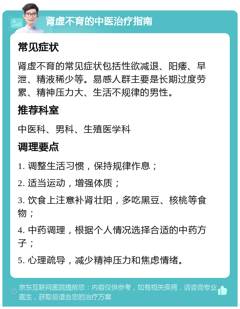 肾虚不育的中医治疗指南 常见症状 肾虚不育的常见症状包括性欲减退、阳痿、早泄、精液稀少等。易感人群主要是长期过度劳累、精神压力大、生活不规律的男性。 推荐科室 中医科、男科、生殖医学科 调理要点 1. 调整生活习惯，保持规律作息； 2. 适当运动，增强体质； 3. 饮食上注意补肾壮阳，多吃黑豆、核桃等食物； 4. 中药调理，根据个人情况选择合适的中药方子； 5. 心理疏导，减少精神压力和焦虑情绪。