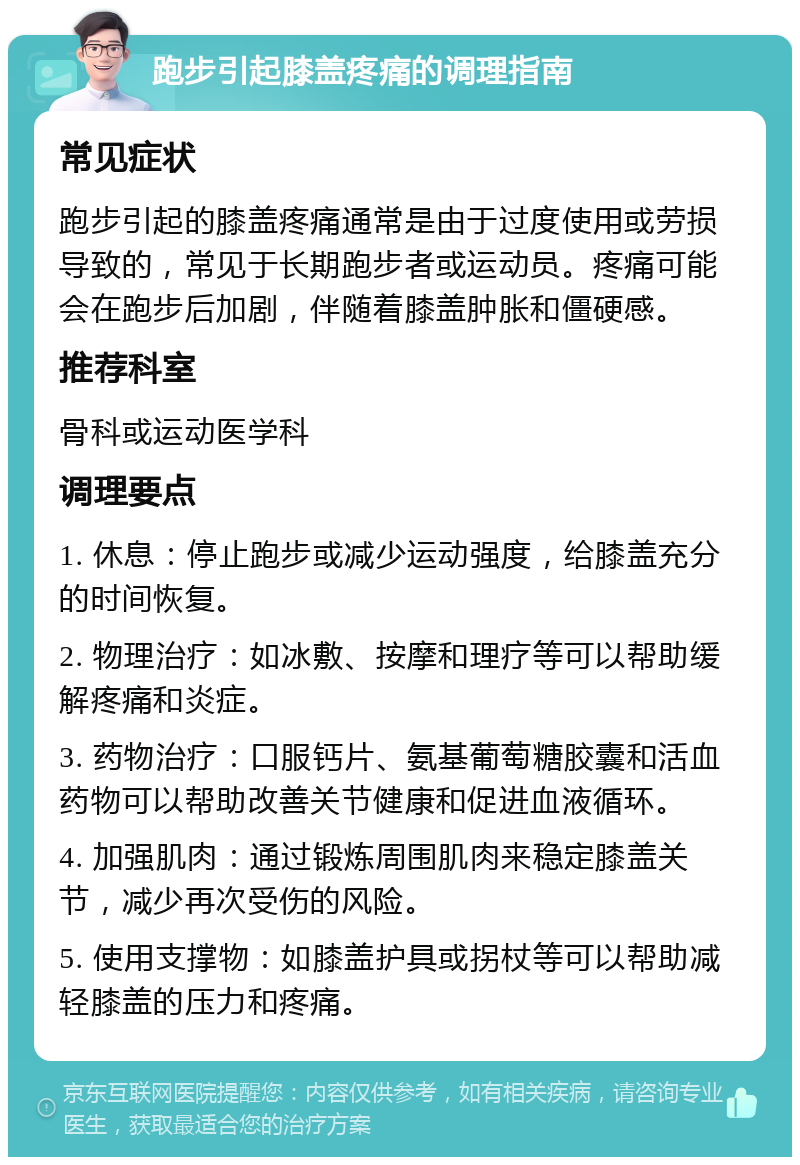 跑步引起膝盖疼痛的调理指南 常见症状 跑步引起的膝盖疼痛通常是由于过度使用或劳损导致的，常见于长期跑步者或运动员。疼痛可能会在跑步后加剧，伴随着膝盖肿胀和僵硬感。 推荐科室 骨科或运动医学科 调理要点 1. 休息：停止跑步或减少运动强度，给膝盖充分的时间恢复。 2. 物理治疗：如冰敷、按摩和理疗等可以帮助缓解疼痛和炎症。 3. 药物治疗：口服钙片、氨基葡萄糖胶囊和活血药物可以帮助改善关节健康和促进血液循环。 4. 加强肌肉：通过锻炼周围肌肉来稳定膝盖关节，减少再次受伤的风险。 5. 使用支撑物：如膝盖护具或拐杖等可以帮助减轻膝盖的压力和疼痛。