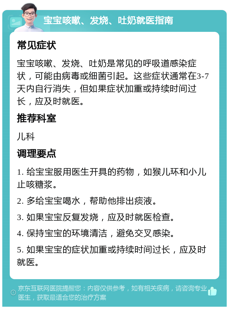 宝宝咳嗽、发烧、吐奶就医指南 常见症状 宝宝咳嗽、发烧、吐奶是常见的呼吸道感染症状，可能由病毒或细菌引起。这些症状通常在3-7天内自行消失，但如果症状加重或持续时间过长，应及时就医。 推荐科室 儿科 调理要点 1. 给宝宝服用医生开具的药物，如猴儿环和小儿止咳糖浆。 2. 多给宝宝喝水，帮助他排出痰液。 3. 如果宝宝反复发烧，应及时就医检查。 4. 保持宝宝的环境清洁，避免交叉感染。 5. 如果宝宝的症状加重或持续时间过长，应及时就医。