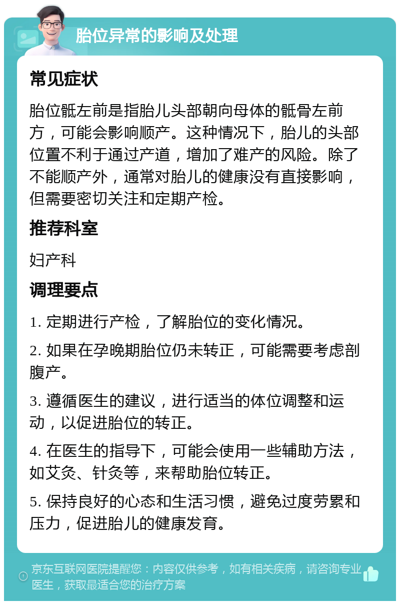 胎位异常的影响及处理 常见症状 胎位骶左前是指胎儿头部朝向母体的骶骨左前方，可能会影响顺产。这种情况下，胎儿的头部位置不利于通过产道，增加了难产的风险。除了不能顺产外，通常对胎儿的健康没有直接影响，但需要密切关注和定期产检。 推荐科室 妇产科 调理要点 1. 定期进行产检，了解胎位的变化情况。 2. 如果在孕晚期胎位仍未转正，可能需要考虑剖腹产。 3. 遵循医生的建议，进行适当的体位调整和运动，以促进胎位的转正。 4. 在医生的指导下，可能会使用一些辅助方法，如艾灸、针灸等，来帮助胎位转正。 5. 保持良好的心态和生活习惯，避免过度劳累和压力，促进胎儿的健康发育。