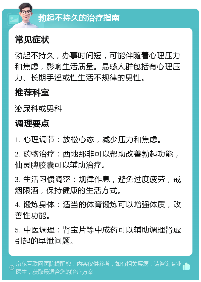 勃起不持久的治疗指南 常见症状 勃起不持久，办事时间短，可能伴随着心理压力和焦虑，影响生活质量。易感人群包括有心理压力、长期手淫或性生活不规律的男性。 推荐科室 泌尿科或男科 调理要点 1. 心理调节：放松心态，减少压力和焦虑。 2. 药物治疗：西地那非可以帮助改善勃起功能，仙灵脾胶囊可以辅助治疗。 3. 生活习惯调整：规律作息，避免过度疲劳，戒烟限酒，保持健康的生活方式。 4. 锻炼身体：适当的体育锻炼可以增强体质，改善性功能。 5. 中医调理：肾宝片等中成药可以辅助调理肾虚引起的早泄问题。