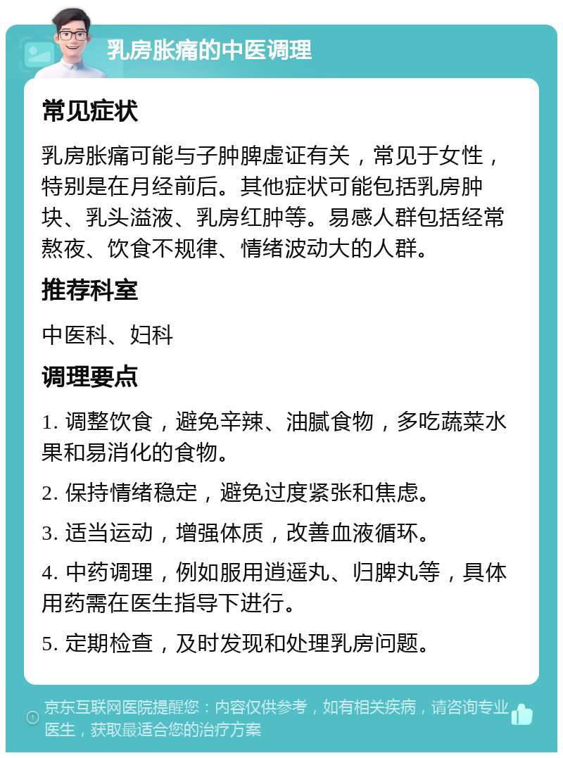 乳房胀痛的中医调理 常见症状 乳房胀痛可能与子肿脾虚证有关，常见于女性，特别是在月经前后。其他症状可能包括乳房肿块、乳头溢液、乳房红肿等。易感人群包括经常熬夜、饮食不规律、情绪波动大的人群。 推荐科室 中医科、妇科 调理要点 1. 调整饮食，避免辛辣、油腻食物，多吃蔬菜水果和易消化的食物。 2. 保持情绪稳定，避免过度紧张和焦虑。 3. 适当运动，增强体质，改善血液循环。 4. 中药调理，例如服用逍遥丸、归脾丸等，具体用药需在医生指导下进行。 5. 定期检查，及时发现和处理乳房问题。