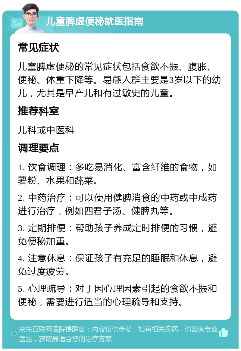 儿童脾虚便秘就医指南 常见症状 儿童脾虚便秘的常见症状包括食欲不振、腹胀、便秘、体重下降等。易感人群主要是3岁以下的幼儿，尤其是早产儿和有过敏史的儿童。 推荐科室 儿科或中医科 调理要点 1. 饮食调理：多吃易消化、富含纤维的食物，如薯粉、水果和蔬菜。 2. 中药治疗：可以使用健脾消食的中药或中成药进行治疗，例如四君子汤、健脾丸等。 3. 定期排便：帮助孩子养成定时排便的习惯，避免便秘加重。 4. 注意休息：保证孩子有充足的睡眠和休息，避免过度疲劳。 5. 心理疏导：对于因心理因素引起的食欲不振和便秘，需要进行适当的心理疏导和支持。