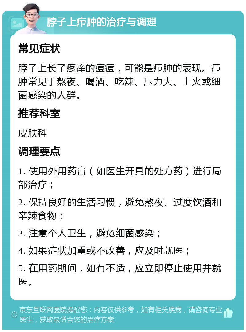 脖子上疖肿的治疗与调理 常见症状 脖子上长了疼痒的痘痘，可能是疖肿的表现。疖肿常见于熬夜、喝酒、吃辣、压力大、上火或细菌感染的人群。 推荐科室 皮肤科 调理要点 1. 使用外用药膏（如医生开具的处方药）进行局部治疗； 2. 保持良好的生活习惯，避免熬夜、过度饮酒和辛辣食物； 3. 注意个人卫生，避免细菌感染； 4. 如果症状加重或不改善，应及时就医； 5. 在用药期间，如有不适，应立即停止使用并就医。