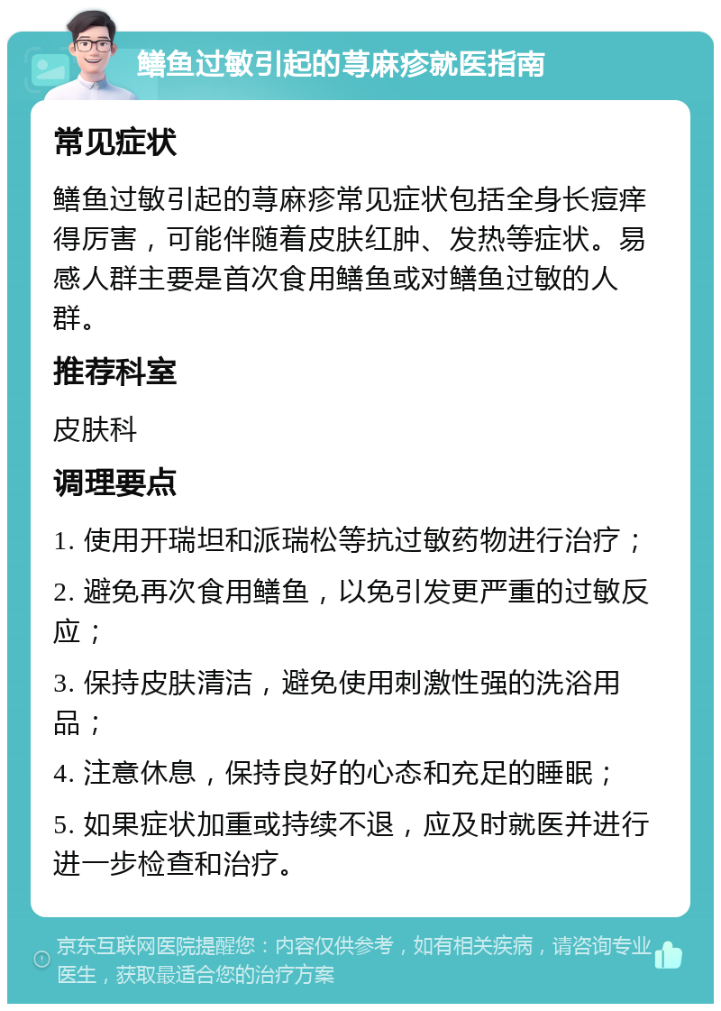 鳝鱼过敏引起的荨麻疹就医指南 常见症状 鳝鱼过敏引起的荨麻疹常见症状包括全身长痘痒得厉害，可能伴随着皮肤红肿、发热等症状。易感人群主要是首次食用鳝鱼或对鳝鱼过敏的人群。 推荐科室 皮肤科 调理要点 1. 使用开瑞坦和派瑞松等抗过敏药物进行治疗； 2. 避免再次食用鳝鱼，以免引发更严重的过敏反应； 3. 保持皮肤清洁，避免使用刺激性强的洗浴用品； 4. 注意休息，保持良好的心态和充足的睡眠； 5. 如果症状加重或持续不退，应及时就医并进行进一步检查和治疗。