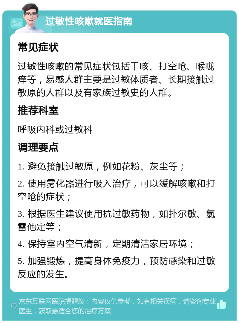 过敏性咳嗽就医指南 常见症状 过敏性咳嗽的常见症状包括干咳、打空呛、喉咙痒等，易感人群主要是过敏体质者、长期接触过敏原的人群以及有家族过敏史的人群。 推荐科室 呼吸内科或过敏科 调理要点 1. 避免接触过敏原，例如花粉、灰尘等； 2. 使用雾化器进行吸入治疗，可以缓解咳嗽和打空呛的症状； 3. 根据医生建议使用抗过敏药物，如扑尔敏、氯雷他定等； 4. 保持室内空气清新，定期清洁家居环境； 5. 加强锻炼，提高身体免疫力，预防感染和过敏反应的发生。