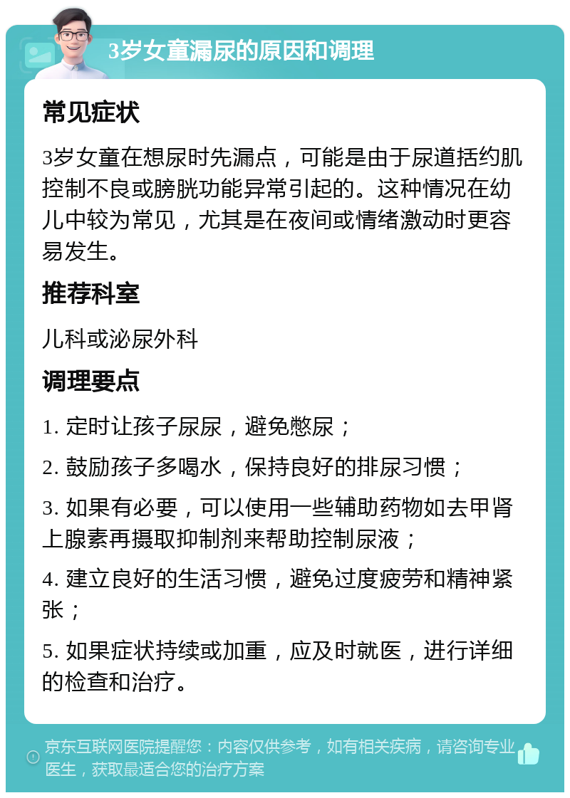 3岁女童漏尿的原因和调理 常见症状 3岁女童在想尿时先漏点，可能是由于尿道括约肌控制不良或膀胱功能异常引起的。这种情况在幼儿中较为常见，尤其是在夜间或情绪激动时更容易发生。 推荐科室 儿科或泌尿外科 调理要点 1. 定时让孩子尿尿，避免憋尿； 2. 鼓励孩子多喝水，保持良好的排尿习惯； 3. 如果有必要，可以使用一些辅助药物如去甲肾上腺素再摄取抑制剂来帮助控制尿液； 4. 建立良好的生活习惯，避免过度疲劳和精神紧张； 5. 如果症状持续或加重，应及时就医，进行详细的检查和治疗。