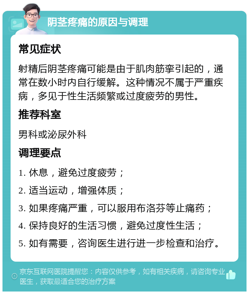 阴茎疼痛的原因与调理 常见症状 射精后阴茎疼痛可能是由于肌肉筋挛引起的，通常在数小时内自行缓解。这种情况不属于严重疾病，多见于性生活频繁或过度疲劳的男性。 推荐科室 男科或泌尿外科 调理要点 1. 休息，避免过度疲劳； 2. 适当运动，增强体质； 3. 如果疼痛严重，可以服用布洛芬等止痛药； 4. 保持良好的生活习惯，避免过度性生活； 5. 如有需要，咨询医生进行进一步检查和治疗。