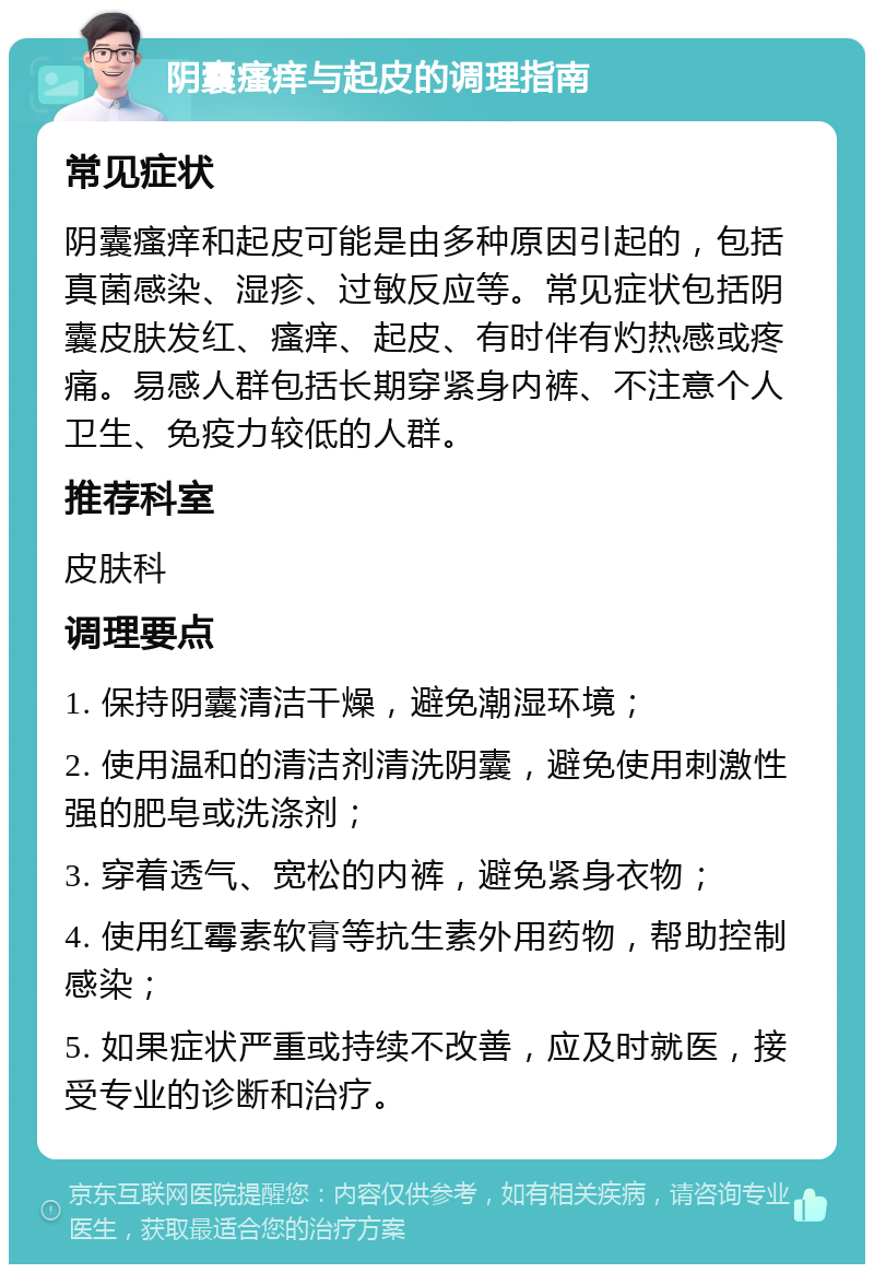 阴囊瘙痒与起皮的调理指南 常见症状 阴囊瘙痒和起皮可能是由多种原因引起的，包括真菌感染、湿疹、过敏反应等。常见症状包括阴囊皮肤发红、瘙痒、起皮、有时伴有灼热感或疼痛。易感人群包括长期穿紧身内裤、不注意个人卫生、免疫力较低的人群。 推荐科室 皮肤科 调理要点 1. 保持阴囊清洁干燥，避免潮湿环境； 2. 使用温和的清洁剂清洗阴囊，避免使用刺激性强的肥皂或洗涤剂； 3. 穿着透气、宽松的内裤，避免紧身衣物； 4. 使用红霉素软膏等抗生素外用药物，帮助控制感染； 5. 如果症状严重或持续不改善，应及时就医，接受专业的诊断和治疗。