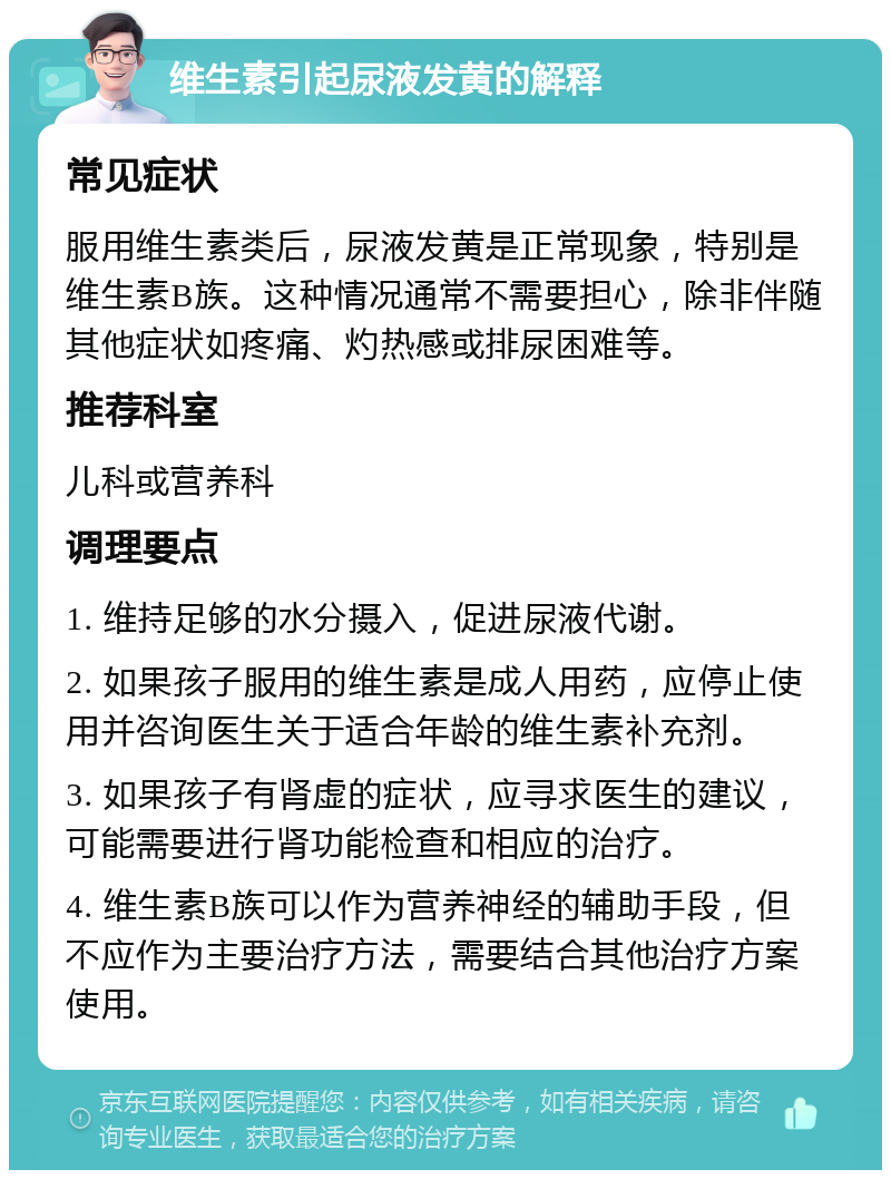 维生素引起尿液发黄的解释 常见症状 服用维生素类后，尿液发黄是正常现象，特别是维生素B族。这种情况通常不需要担心，除非伴随其他症状如疼痛、灼热感或排尿困难等。 推荐科室 儿科或营养科 调理要点 1. 维持足够的水分摄入，促进尿液代谢。 2. 如果孩子服用的维生素是成人用药，应停止使用并咨询医生关于适合年龄的维生素补充剂。 3. 如果孩子有肾虚的症状，应寻求医生的建议，可能需要进行肾功能检查和相应的治疗。 4. 维生素B族可以作为营养神经的辅助手段，但不应作为主要治疗方法，需要结合其他治疗方案使用。