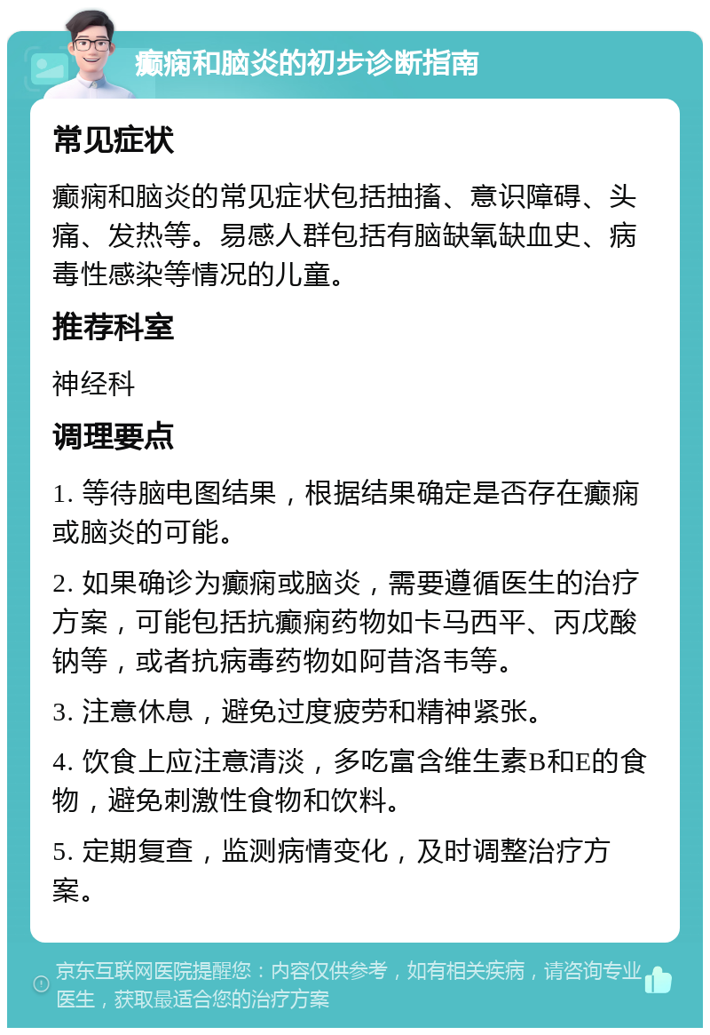 癫痫和脑炎的初步诊断指南 常见症状 癫痫和脑炎的常见症状包括抽搐、意识障碍、头痛、发热等。易感人群包括有脑缺氧缺血史、病毒性感染等情况的儿童。 推荐科室 神经科 调理要点 1. 等待脑电图结果，根据结果确定是否存在癫痫或脑炎的可能。 2. 如果确诊为癫痫或脑炎，需要遵循医生的治疗方案，可能包括抗癫痫药物如卡马西平、丙戊酸钠等，或者抗病毒药物如阿昔洛韦等。 3. 注意休息，避免过度疲劳和精神紧张。 4. 饮食上应注意清淡，多吃富含维生素B和E的食物，避免刺激性食物和饮料。 5. 定期复查，监测病情变化，及时调整治疗方案。