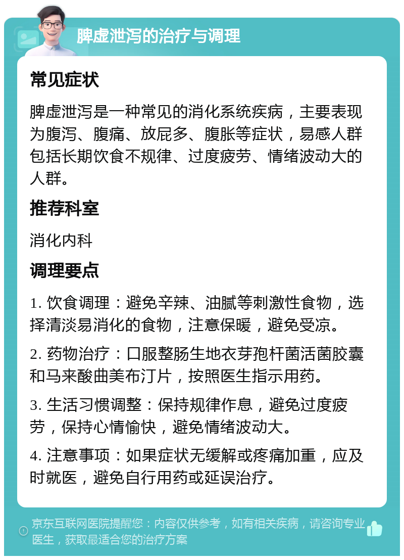 脾虚泄泻的治疗与调理 常见症状 脾虚泄泻是一种常见的消化系统疾病，主要表现为腹泻、腹痛、放屁多、腹胀等症状，易感人群包括长期饮食不规律、过度疲劳、情绪波动大的人群。 推荐科室 消化内科 调理要点 1. 饮食调理：避免辛辣、油腻等刺激性食物，选择清淡易消化的食物，注意保暖，避免受凉。 2. 药物治疗：口服整肠生地衣芽孢杆菌活菌胶囊和马来酸曲美布汀片，按照医生指示用药。 3. 生活习惯调整：保持规律作息，避免过度疲劳，保持心情愉快，避免情绪波动大。 4. 注意事项：如果症状无缓解或疼痛加重，应及时就医，避免自行用药或延误治疗。