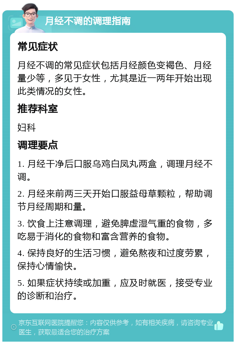 月经不调的调理指南 常见症状 月经不调的常见症状包括月经颜色变褐色、月经量少等，多见于女性，尤其是近一两年开始出现此类情况的女性。 推荐科室 妇科 调理要点 1. 月经干净后口服乌鸡白凤丸两盒，调理月经不调。 2. 月经来前两三天开始口服益母草颗粒，帮助调节月经周期和量。 3. 饮食上注意调理，避免脾虚湿气重的食物，多吃易于消化的食物和富含营养的食物。 4. 保持良好的生活习惯，避免熬夜和过度劳累，保持心情愉快。 5. 如果症状持续或加重，应及时就医，接受专业的诊断和治疗。