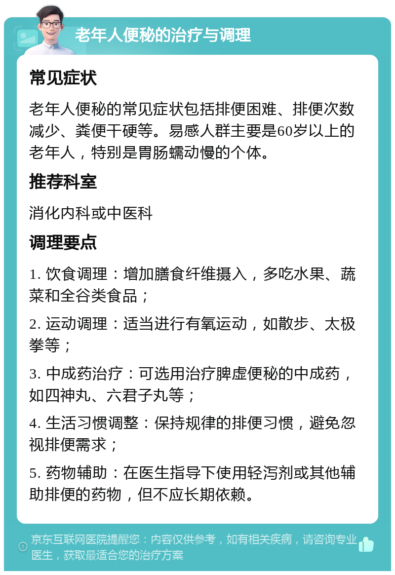 老年人便秘的治疗与调理 常见症状 老年人便秘的常见症状包括排便困难、排便次数减少、粪便干硬等。易感人群主要是60岁以上的老年人，特别是胃肠蠕动慢的个体。 推荐科室 消化内科或中医科 调理要点 1. 饮食调理：增加膳食纤维摄入，多吃水果、蔬菜和全谷类食品； 2. 运动调理：适当进行有氧运动，如散步、太极拳等； 3. 中成药治疗：可选用治疗脾虚便秘的中成药，如四神丸、六君子丸等； 4. 生活习惯调整：保持规律的排便习惯，避免忽视排便需求； 5. 药物辅助：在医生指导下使用轻泻剂或其他辅助排便的药物，但不应长期依赖。