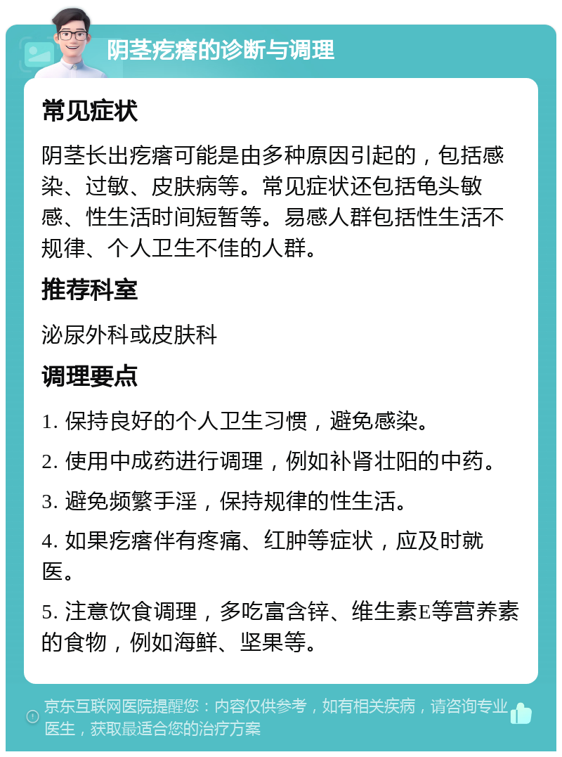 阴茎疙瘩的诊断与调理 常见症状 阴茎长出疙瘩可能是由多种原因引起的，包括感染、过敏、皮肤病等。常见症状还包括龟头敏感、性生活时间短暂等。易感人群包括性生活不规律、个人卫生不佳的人群。 推荐科室 泌尿外科或皮肤科 调理要点 1. 保持良好的个人卫生习惯，避免感染。 2. 使用中成药进行调理，例如补肾壮阳的中药。 3. 避免频繁手淫，保持规律的性生活。 4. 如果疙瘩伴有疼痛、红肿等症状，应及时就医。 5. 注意饮食调理，多吃富含锌、维生素E等营养素的食物，例如海鲜、坚果等。