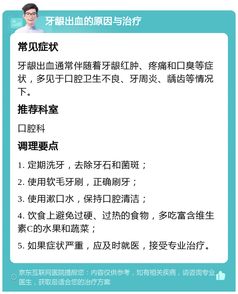 牙龈出血的原因与治疗 常见症状 牙龈出血通常伴随着牙龈红肿、疼痛和口臭等症状，多见于口腔卫生不良、牙周炎、龋齿等情况下。 推荐科室 口腔科 调理要点 1. 定期洗牙，去除牙石和菌斑； 2. 使用软毛牙刷，正确刷牙； 3. 使用漱口水，保持口腔清洁； 4. 饮食上避免过硬、过热的食物，多吃富含维生素C的水果和蔬菜； 5. 如果症状严重，应及时就医，接受专业治疗。