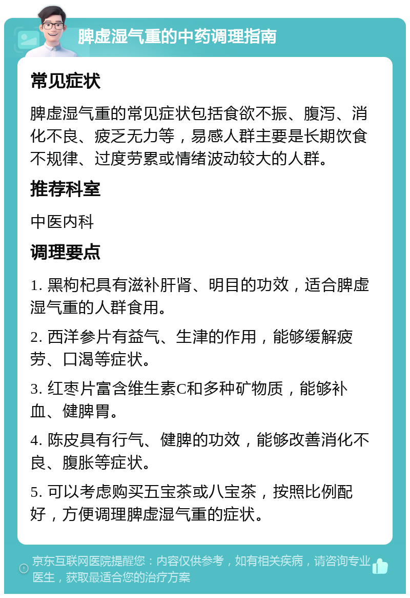 脾虚湿气重的中药调理指南 常见症状 脾虚湿气重的常见症状包括食欲不振、腹泻、消化不良、疲乏无力等，易感人群主要是长期饮食不规律、过度劳累或情绪波动较大的人群。 推荐科室 中医内科 调理要点 1. 黑枸杞具有滋补肝肾、明目的功效，适合脾虚湿气重的人群食用。 2. 西洋参片有益气、生津的作用，能够缓解疲劳、口渴等症状。 3. 红枣片富含维生素C和多种矿物质，能够补血、健脾胃。 4. 陈皮具有行气、健脾的功效，能够改善消化不良、腹胀等症状。 5. 可以考虑购买五宝茶或八宝茶，按照比例配好，方便调理脾虚湿气重的症状。