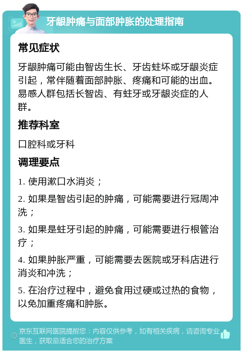 牙龈肿痛与面部肿胀的处理指南 常见症状 牙龈肿痛可能由智齿生长、牙齿蛀坏或牙龈炎症引起，常伴随着面部肿胀、疼痛和可能的出血。易感人群包括长智齿、有蛀牙或牙龈炎症的人群。 推荐科室 口腔科或牙科 调理要点 1. 使用漱口水消炎； 2. 如果是智齿引起的肿痛，可能需要进行冠周冲洗； 3. 如果是蛀牙引起的肿痛，可能需要进行根管治疗； 4. 如果肿胀严重，可能需要去医院或牙科店进行消炎和冲洗； 5. 在治疗过程中，避免食用过硬或过热的食物，以免加重疼痛和肿胀。