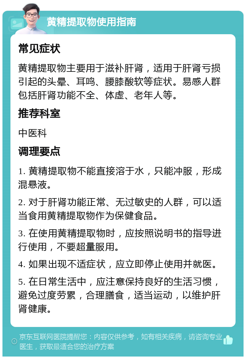 黄精提取物使用指南 常见症状 黄精提取物主要用于滋补肝肾，适用于肝肾亏损引起的头晕、耳鸣、腰膝酸软等症状。易感人群包括肝肾功能不全、体虚、老年人等。 推荐科室 中医科 调理要点 1. 黄精提取物不能直接溶于水，只能冲服，形成混悬液。 2. 对于肝肾功能正常、无过敏史的人群，可以适当食用黄精提取物作为保健食品。 3. 在使用黄精提取物时，应按照说明书的指导进行使用，不要超量服用。 4. 如果出现不适症状，应立即停止使用并就医。 5. 在日常生活中，应注意保持良好的生活习惯，避免过度劳累，合理膳食，适当运动，以维护肝肾健康。