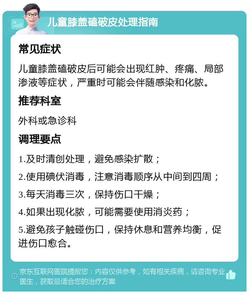 儿童膝盖磕破皮处理指南 常见症状 儿童膝盖磕破皮后可能会出现红肿、疼痛、局部渗液等症状，严重时可能会伴随感染和化脓。 推荐科室 外科或急诊科 调理要点 1.及时清创处理，避免感染扩散； 2.使用碘伏消毒，注意消毒顺序从中间到四周； 3.每天消毒三次，保持伤口干燥； 4.如果出现化脓，可能需要使用消炎药； 5.避免孩子触碰伤口，保持休息和营养均衡，促进伤口愈合。