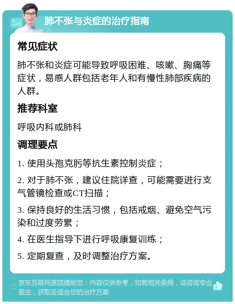 肺不张与炎症的治疗指南 常见症状 肺不张和炎症可能导致呼吸困难、咳嗽、胸痛等症状，易感人群包括老年人和有慢性肺部疾病的人群。 推荐科室 呼吸内科或肺科 调理要点 1. 使用头孢克肟等抗生素控制炎症； 2. 对于肺不张，建议住院详查，可能需要进行支气管镜检查或CT扫描； 3. 保持良好的生活习惯，包括戒烟、避免空气污染和过度劳累； 4. 在医生指导下进行呼吸康复训练； 5. 定期复查，及时调整治疗方案。