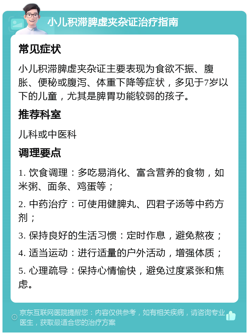 小儿积滞脾虚夹杂证治疗指南 常见症状 小儿积滞脾虚夹杂证主要表现为食欲不振、腹胀、便秘或腹泻、体重下降等症状，多见于7岁以下的儿童，尤其是脾胃功能较弱的孩子。 推荐科室 儿科或中医科 调理要点 1. 饮食调理：多吃易消化、富含营养的食物，如米粥、面条、鸡蛋等； 2. 中药治疗：可使用健脾丸、四君子汤等中药方剂； 3. 保持良好的生活习惯：定时作息，避免熬夜； 4. 适当运动：进行适量的户外活动，增强体质； 5. 心理疏导：保持心情愉快，避免过度紧张和焦虑。