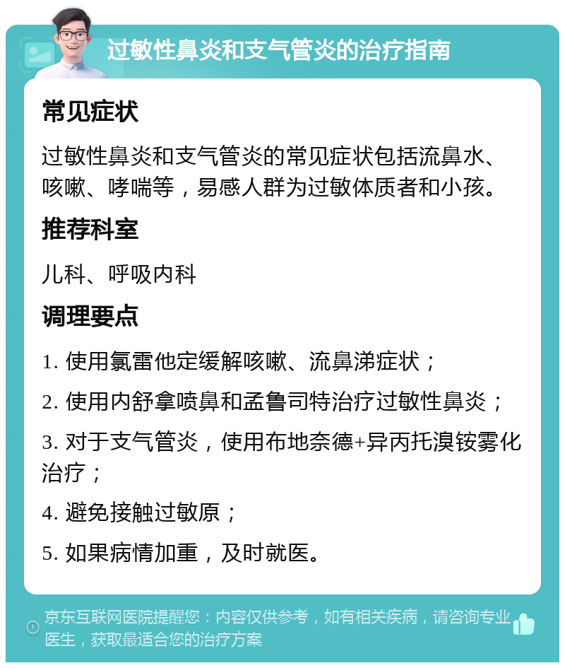 过敏性鼻炎和支气管炎的治疗指南 常见症状 过敏性鼻炎和支气管炎的常见症状包括流鼻水、咳嗽、哮喘等，易感人群为过敏体质者和小孩。 推荐科室 儿科、呼吸内科 调理要点 1. 使用氯雷他定缓解咳嗽、流鼻涕症状； 2. 使用内舒拿喷鼻和孟鲁司特治疗过敏性鼻炎； 3. 对于支气管炎，使用布地奈德+异丙托溴铵雾化治疗； 4. 避免接触过敏原； 5. 如果病情加重，及时就医。