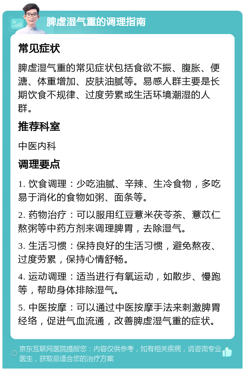 脾虚湿气重的调理指南 常见症状 脾虚湿气重的常见症状包括食欲不振、腹胀、便溏、体重增加、皮肤油腻等。易感人群主要是长期饮食不规律、过度劳累或生活环境潮湿的人群。 推荐科室 中医内科 调理要点 1. 饮食调理：少吃油腻、辛辣、生冷食物，多吃易于消化的食物如粥、面条等。 2. 药物治疗：可以服用红豆薏米茯苓茶、薏苡仁熬粥等中药方剂来调理脾胃，去除湿气。 3. 生活习惯：保持良好的生活习惯，避免熬夜、过度劳累，保持心情舒畅。 4. 运动调理：适当进行有氧运动，如散步、慢跑等，帮助身体排除湿气。 5. 中医按摩：可以通过中医按摩手法来刺激脾胃经络，促进气血流通，改善脾虚湿气重的症状。