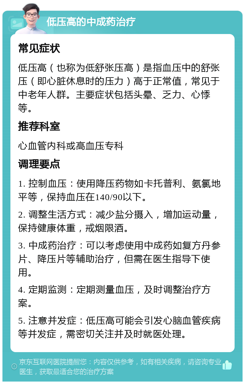 低压高的中成药治疗 常见症状 低压高（也称为低舒张压高）是指血压中的舒张压（即心脏休息时的压力）高于正常值，常见于中老年人群。主要症状包括头晕、乏力、心悸等。 推荐科室 心血管内科或高血压专科 调理要点 1. 控制血压：使用降压药物如卡托普利、氨氯地平等，保持血压在140/90以下。 2. 调整生活方式：减少盐分摄入，增加运动量，保持健康体重，戒烟限酒。 3. 中成药治疗：可以考虑使用中成药如复方丹参片、降压片等辅助治疗，但需在医生指导下使用。 4. 定期监测：定期测量血压，及时调整治疗方案。 5. 注意并发症：低压高可能会引发心脑血管疾病等并发症，需密切关注并及时就医处理。