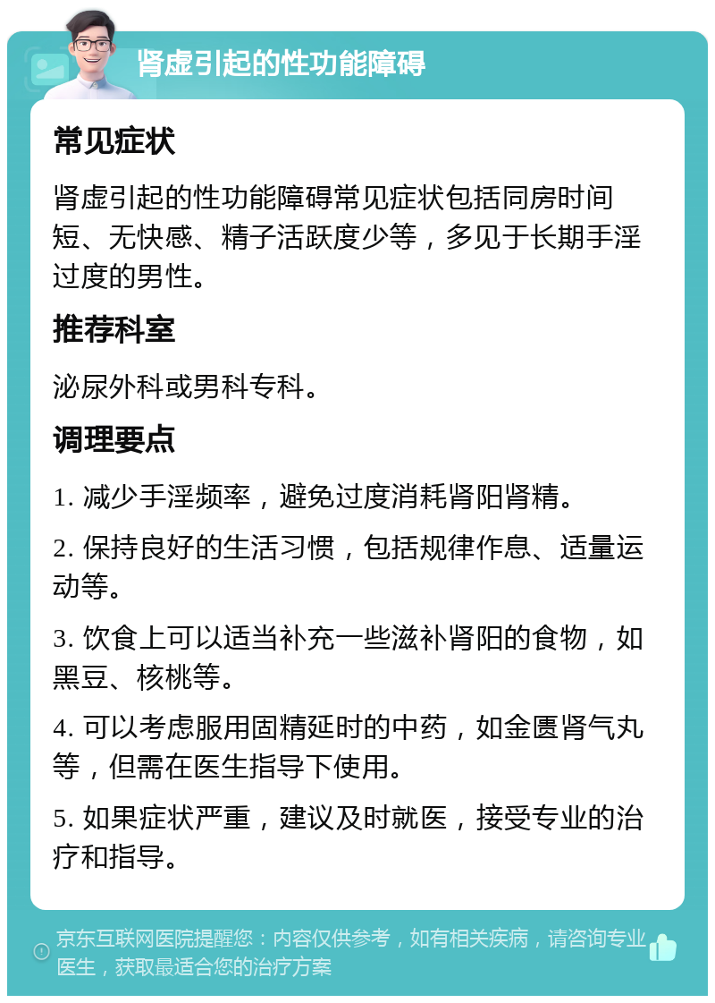 肾虚引起的性功能障碍 常见症状 肾虚引起的性功能障碍常见症状包括同房时间短、无快感、精子活跃度少等，多见于长期手淫过度的男性。 推荐科室 泌尿外科或男科专科。 调理要点 1. 减少手淫频率，避免过度消耗肾阳肾精。 2. 保持良好的生活习惯，包括规律作息、适量运动等。 3. 饮食上可以适当补充一些滋补肾阳的食物，如黑豆、核桃等。 4. 可以考虑服用固精延时的中药，如金匮肾气丸等，但需在医生指导下使用。 5. 如果症状严重，建议及时就医，接受专业的治疗和指导。