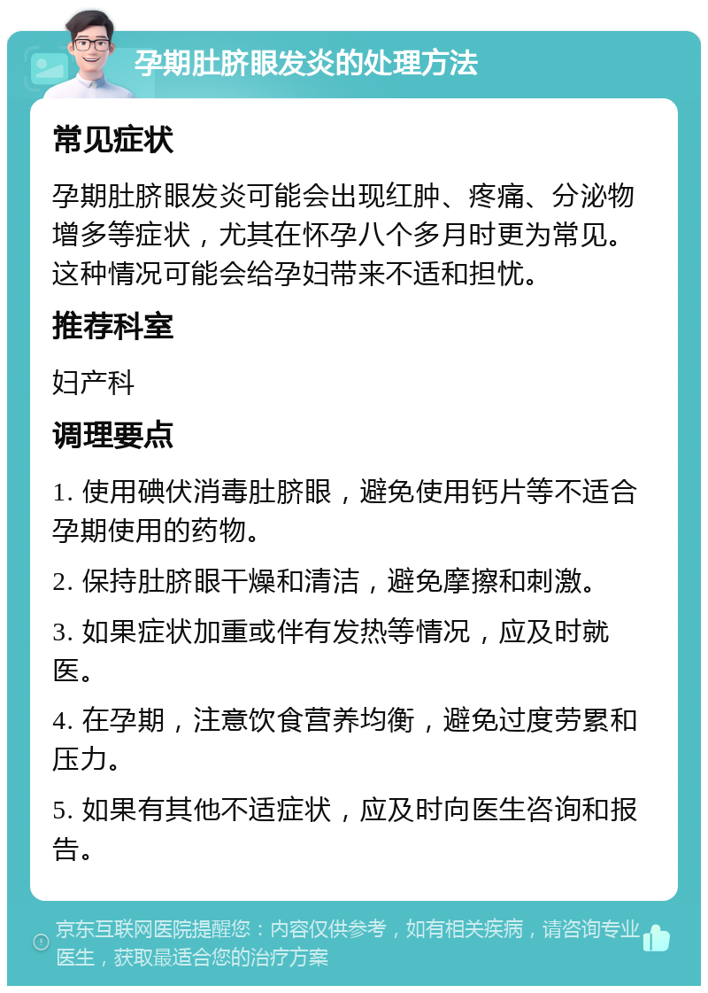 孕期肚脐眼发炎的处理方法 常见症状 孕期肚脐眼发炎可能会出现红肿、疼痛、分泌物增多等症状，尤其在怀孕八个多月时更为常见。这种情况可能会给孕妇带来不适和担忧。 推荐科室 妇产科 调理要点 1. 使用碘伏消毒肚脐眼，避免使用钙片等不适合孕期使用的药物。 2. 保持肚脐眼干燥和清洁，避免摩擦和刺激。 3. 如果症状加重或伴有发热等情况，应及时就医。 4. 在孕期，注意饮食营养均衡，避免过度劳累和压力。 5. 如果有其他不适症状，应及时向医生咨询和报告。